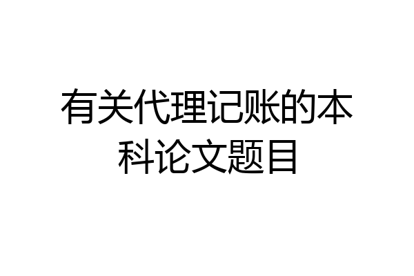 有关代理记账的本科论文题目