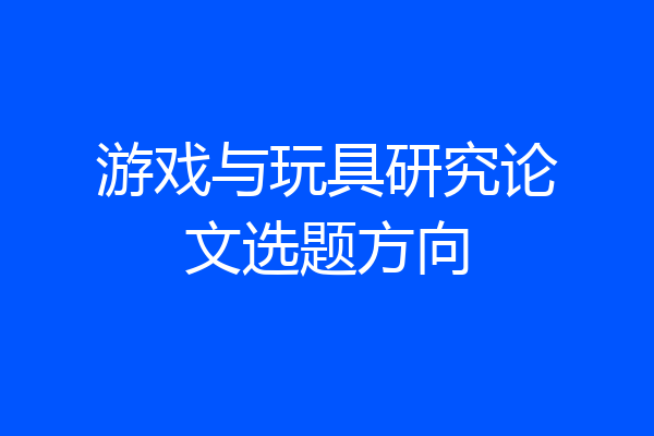 游戏与玩具研究论文选题方向