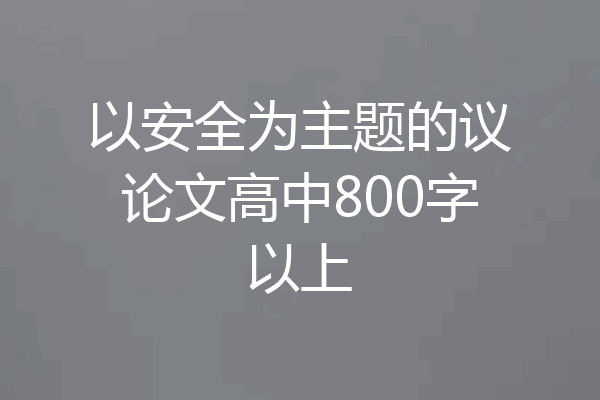 以安全为主题的议论文高中800字以上