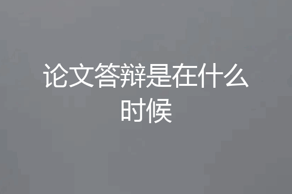 论文答辩是在什么时候
