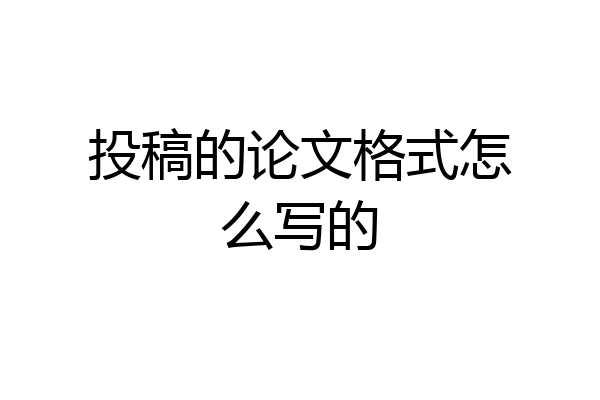 投稿的论文格式怎么写的