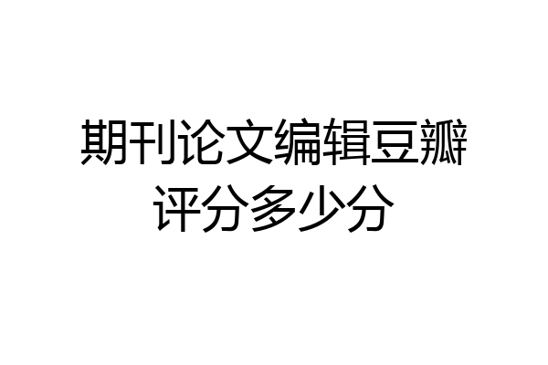 期刊论文编辑豆瓣评分多少分