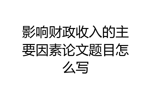 影响财政收入的主要因素论文题目怎么写