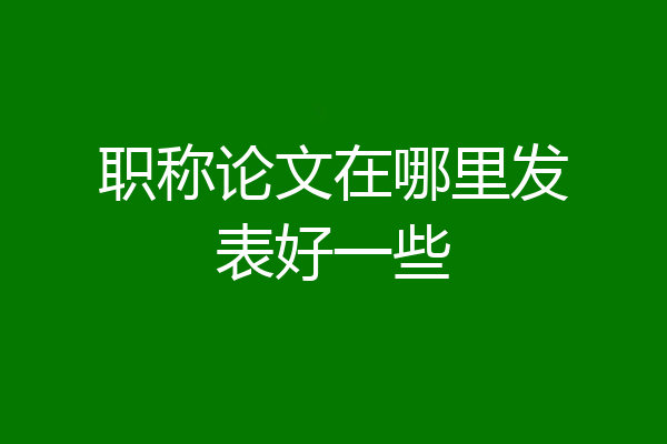 职称论文在哪里发表好一些