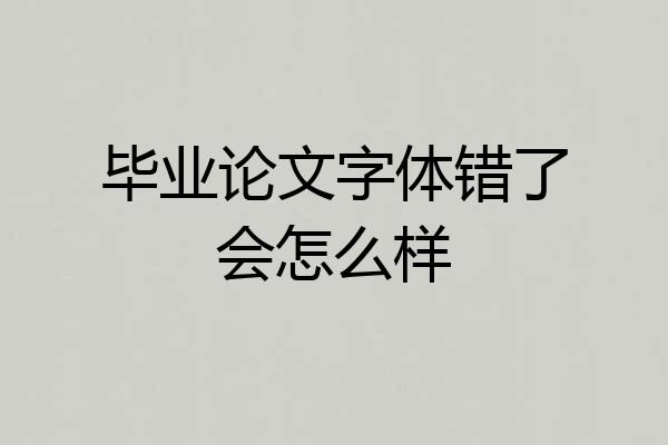 毕业论文字体错了会怎么样