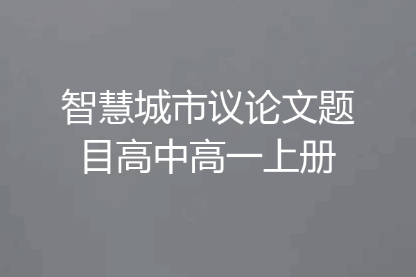 智慧城市议论文题目高中高一上册