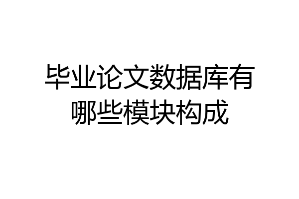 毕业论文数据库有哪些模块构成
