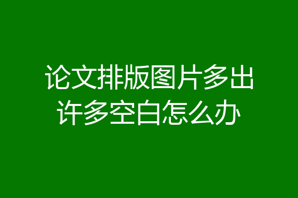 论文排版图片多出许多空白怎么办