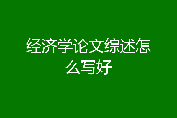 经济学论文综述怎么写好