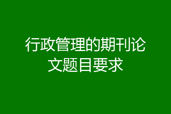 行政管理的期刊论文题目要求