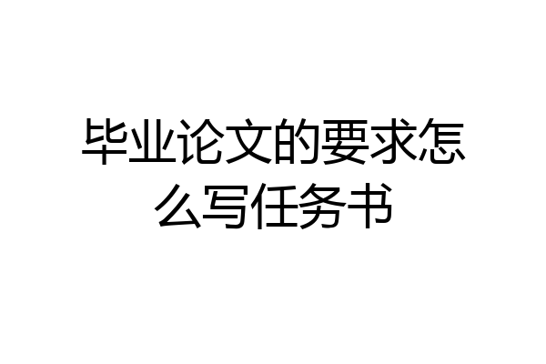 毕业论文的要求怎么写任务书