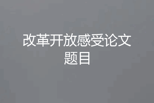 改革开放感受论文题目