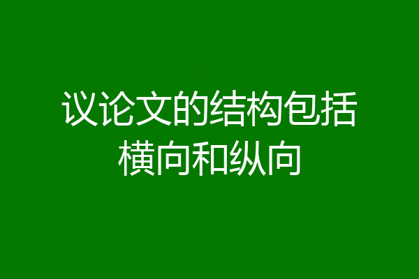 议论文的结构包括横向和纵向