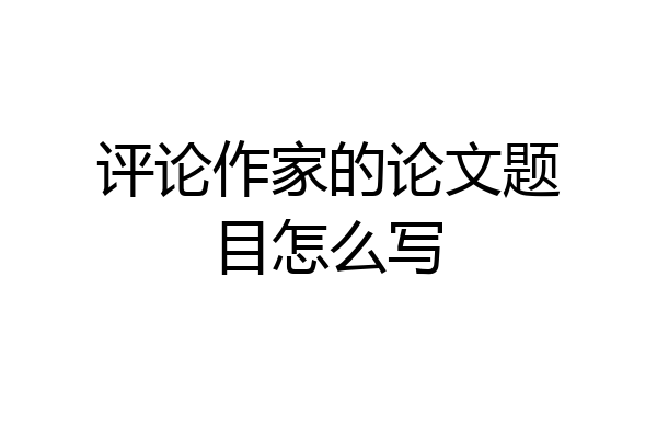 评论作家的论文题目怎么写
