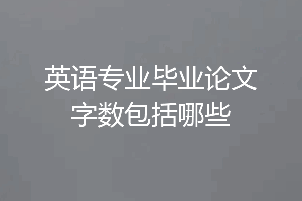 英语专业毕业论文字数包括哪些