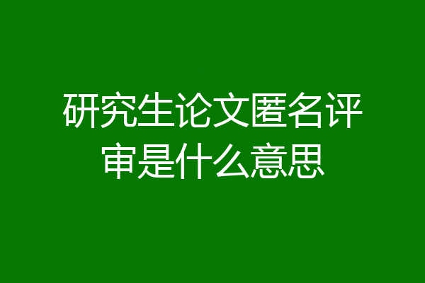 研究生论文匿名评审是什么意思