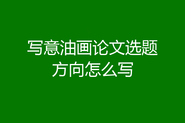 写意油画论文选题方向怎么写