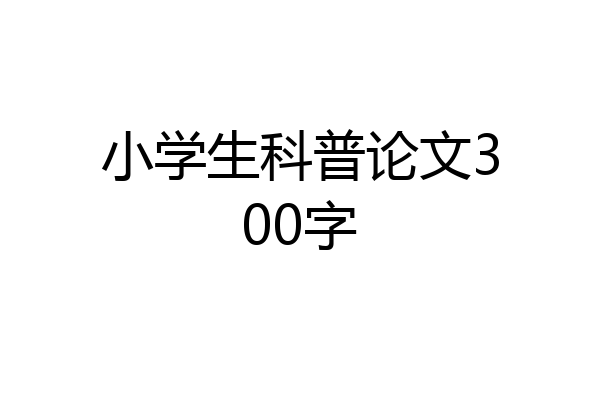 小学生科普论文300字