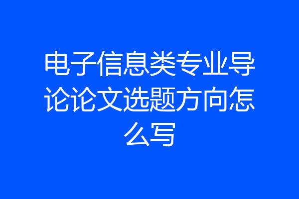 电子信息类专业导论论文选题方向怎么写