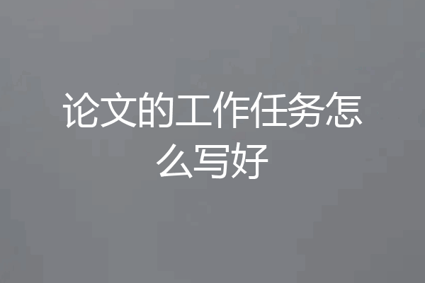 论文的工作任务怎么写好