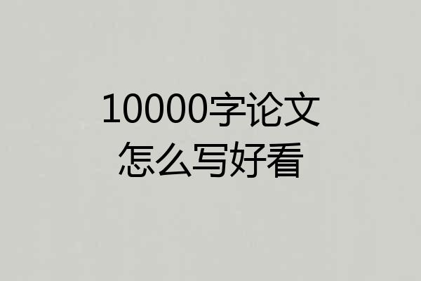 10000字论文怎么写好看