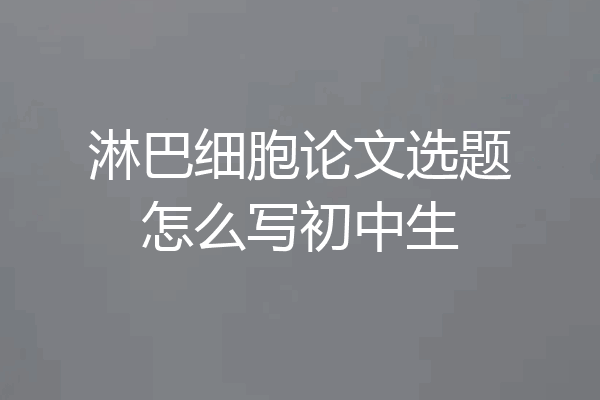 淋巴细胞论文选题怎么写初中生