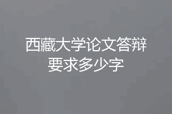 西藏大学论文答辩要求多少字