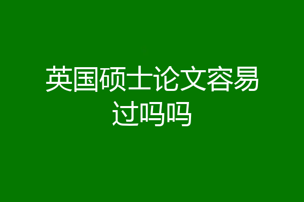 英国硕士论文容易过吗吗