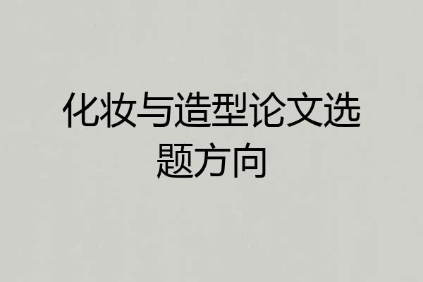 化妆与造型论文选题方向