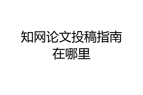 知网论文投稿指南在哪里