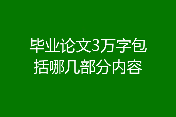 毕业论文3万字包括哪几部分内容
