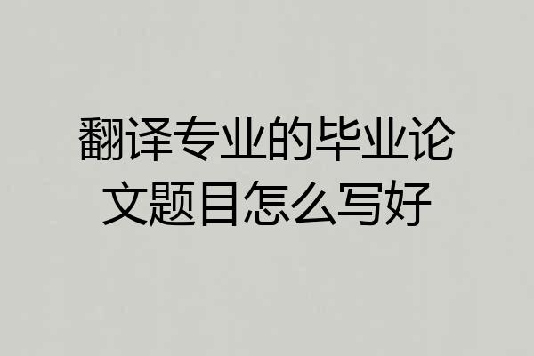 翻译专业的毕业论文题目怎么写好