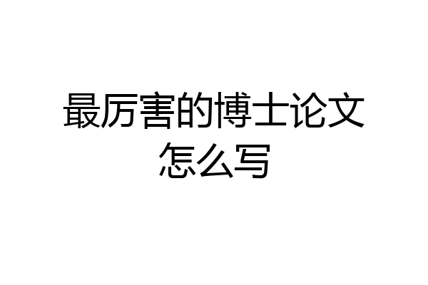 最厉害的博士论文怎么写