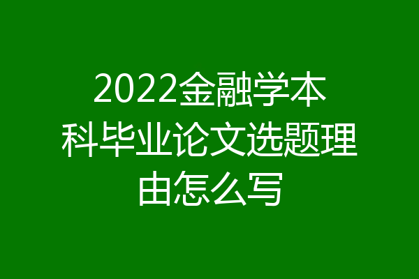2022金融学本科毕业论文选题理由怎么写
