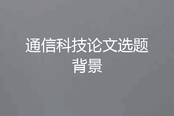 通信科技论文选题背景