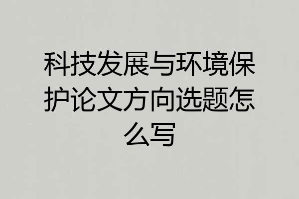 科技发展与环境保护论文方向选题怎么写