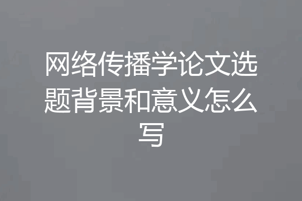 网络传播学论文选题背景和意义怎么写