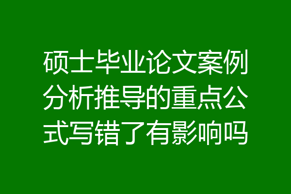 硕士毕业论文案例分析推导的重点公式写错了有影响吗