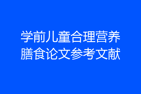 学前儿童合理营养膳食论文参考文献