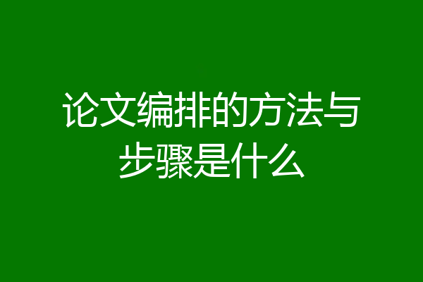 论文编排的方法与步骤是什么