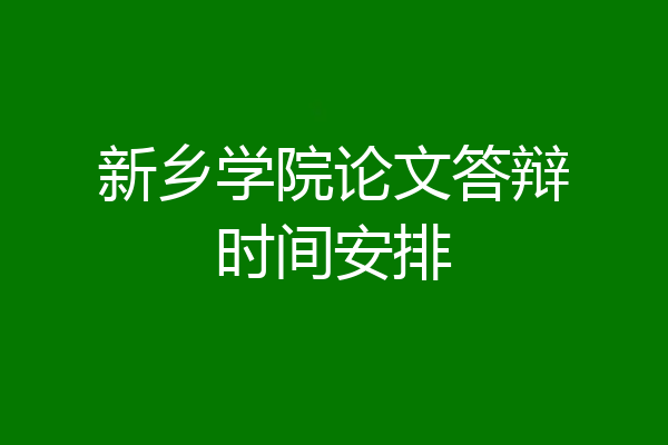 新乡学院论文答辩时间安排
