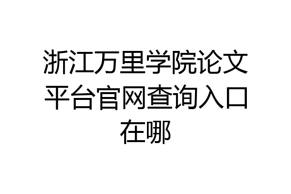 浙江万里学院论文平台官网查询入口在哪
