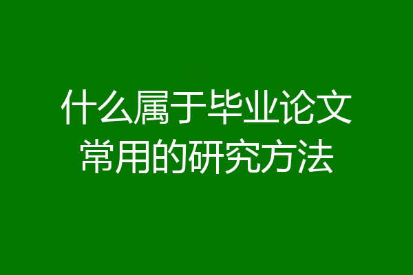 什么属于毕业论文常用的研究方法