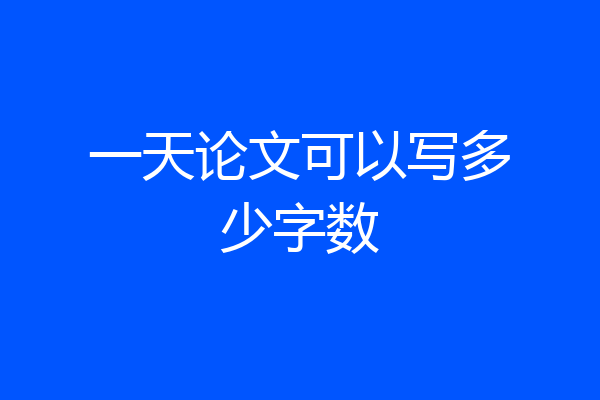 一天论文可以写多少字数