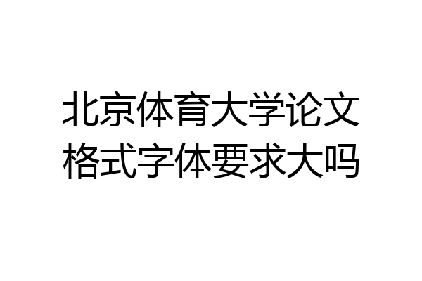 北京体育大学论文格式字体要求大吗