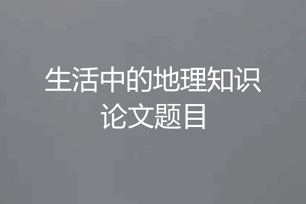 生活中的地理知识论文题目