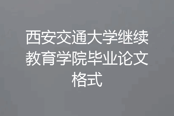西安交通大学继续教育学院毕业论文格式