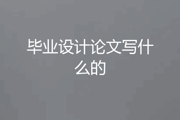 毕业设计论文写什么的