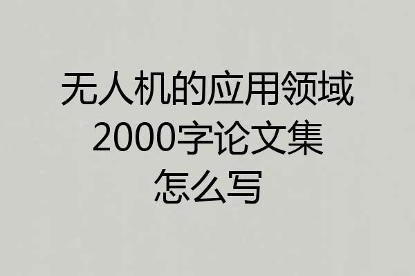 无人机的应用领域2000字论文集怎么写