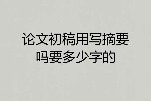 论文初稿用写摘要吗要多少字的